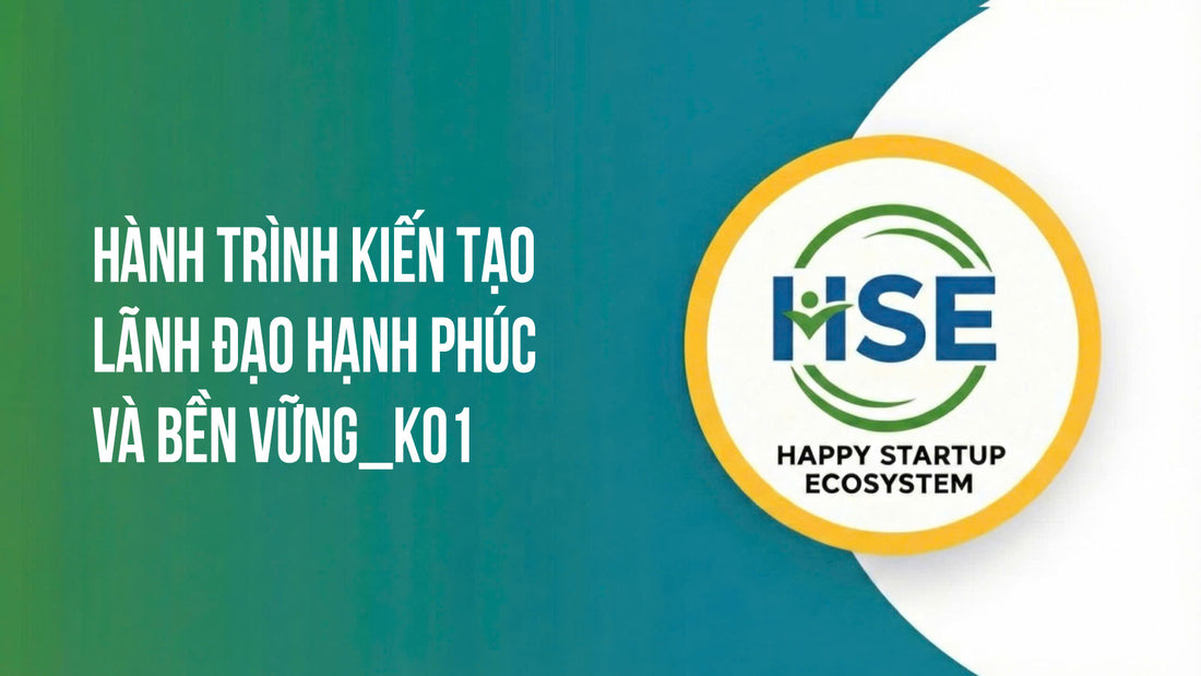 Hành trình kiến tạo lãnh đạo hạnh phúc và bền vững